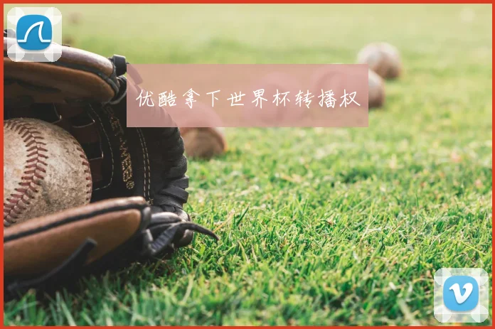 优酷拿下世界杯转播权