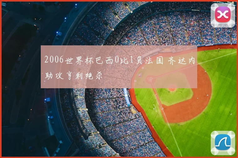 2006世界杯巴西0比1负法国 齐达内助攻亨利绝杀