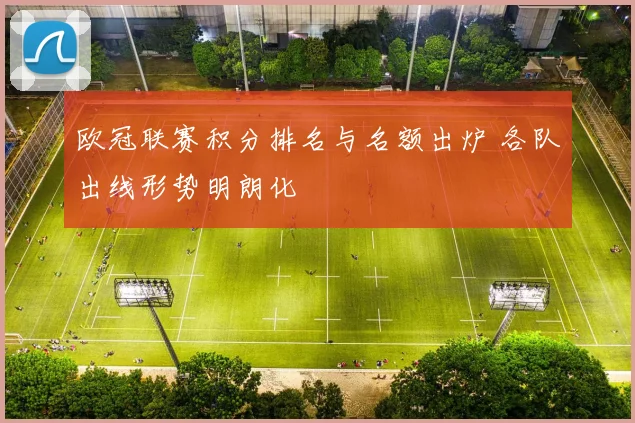 欧冠联赛积分排名与名额出炉 各队出线形势明朗化