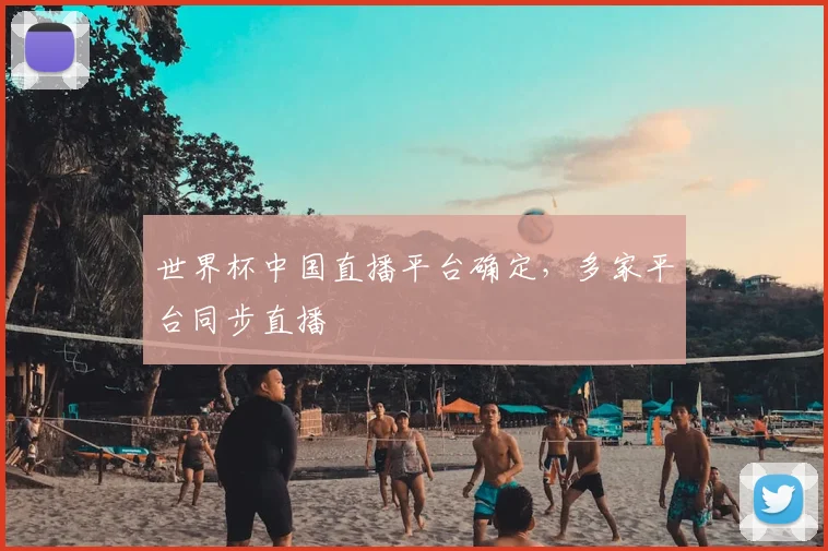 世界杯中国直播平台确定,多家平台同步直播