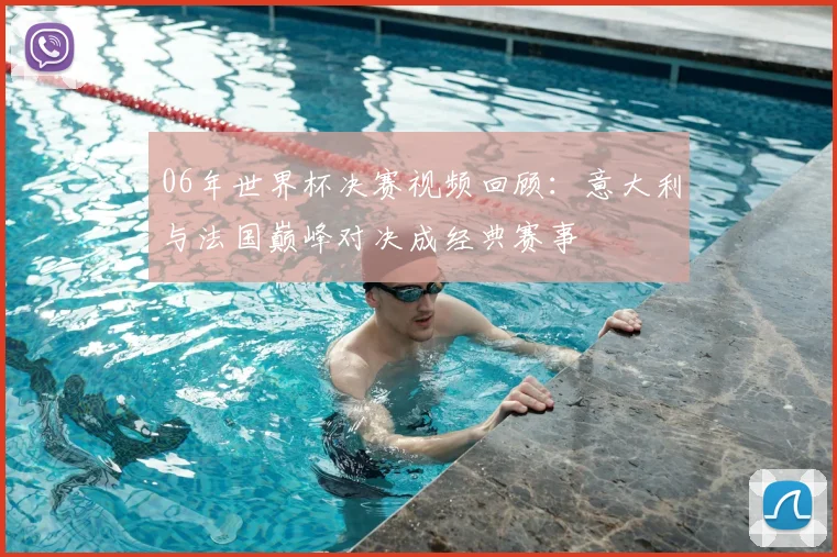 06年世界杯决赛视频回顾:意大利与法国巅峰对决成经典赛事